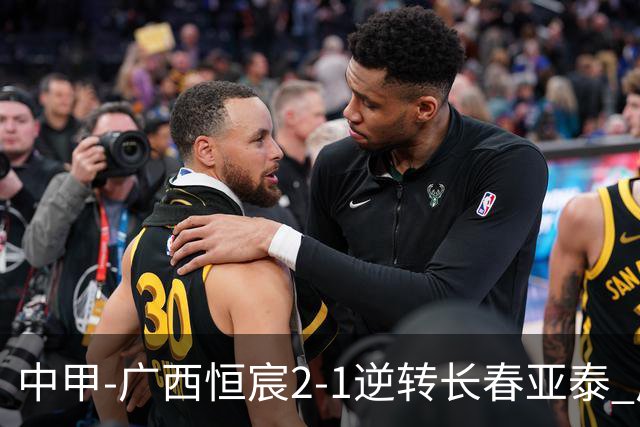 中甲-广西恒宸2-1逆转长春亚泰 广西恒宸终结联赛4连平暂升至第四