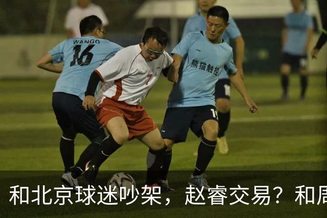 和北京球迷吵架，赵睿交易？和周琦互动，谁注意他表态，去向曝光