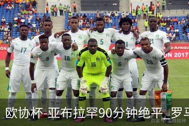 欧协杯-亚布拉罕90分钟绝平 罗马总分2-1涉险晋级
