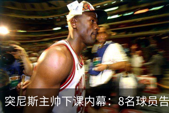 突尼斯主帅下课内幕：8名球员告知主帅要走一起走 结果未兑现承诺