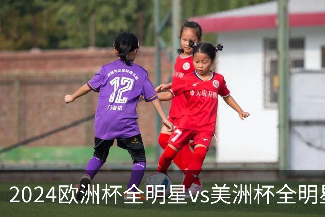 2024欧洲杯全明星vs美洲杯全明星