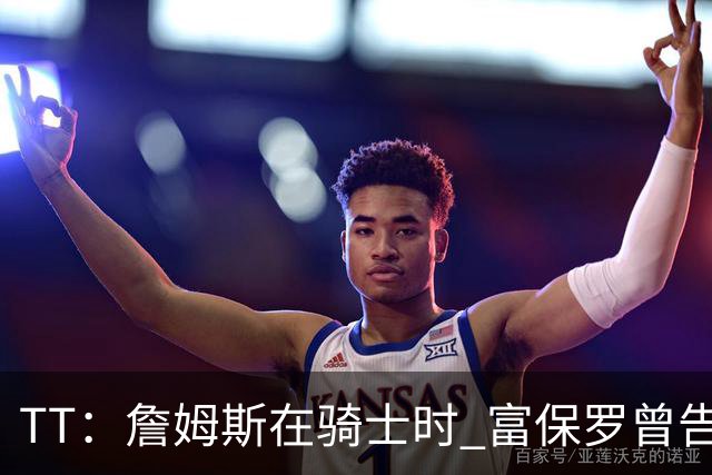 TT：詹姆斯在骑士时 富保罗曾告诉我要为夺冠牺牲否则可能被交易